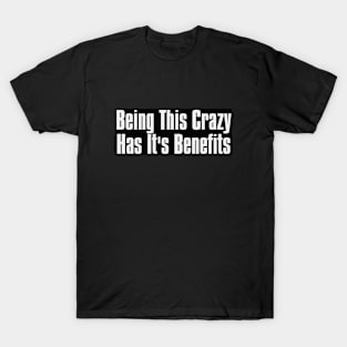 Being This crazy has its Benefits T-Shirt